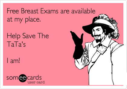 Free Breast Exams are availableat my place. Help Save TheTaTa'sI am!