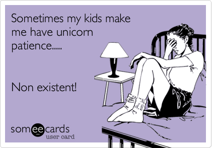 Sometimes my kids make
me have unicorn
patience.....


Non existent!