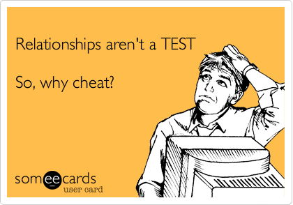 
Relationships aren't a TEST

So, why cheat?