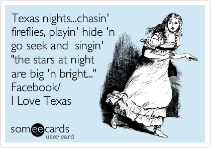 Texas nights...chasin'
fireflies, playin' hide 'n 
go seek and  singin' 
"the stars at night
are big 'n bright..."
Facebook/
I Love Texas 