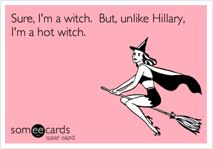 Sure, I'm a witch.  But, unlike Hillary,
I'm a hot witch.