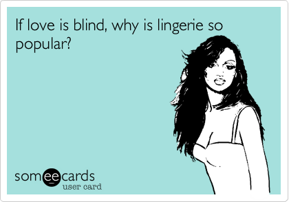 If love is blind, why is lingerie so popular?