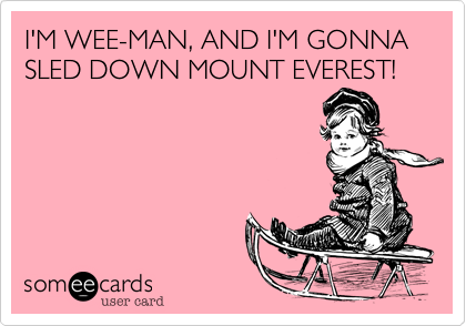 I'M WEE-MAN, AND I'M GONNA SLED DOWN MOUNT EVEREST!
