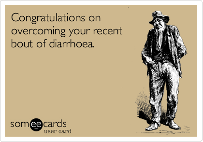 Congratulations on
overcoming your recent
bout of diarrhoea.