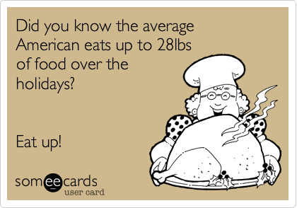 Did you know the average American eats up to 28lbs
of food over the
holidays?


Eat up! 