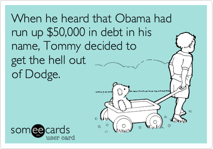 When he heard that Obama had
run up $50,000 in debt in his
name, Tommy decided to
get the hell out
of Dodge.