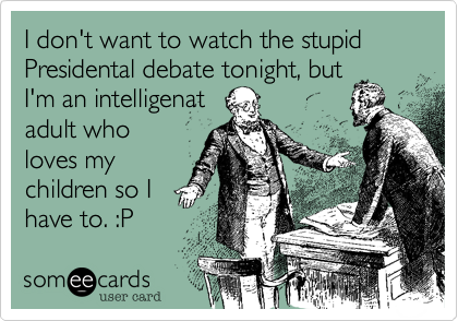 I don't want to watch the stupid Presidental debate tonight, but
I'm an intelligenat 
adult who
loves my
children so I 
have to. :P