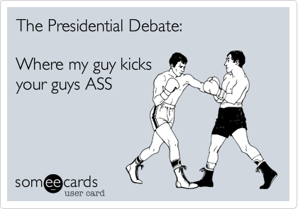 The Presidential Debate: 

Where my guy kicks
your guys ASS