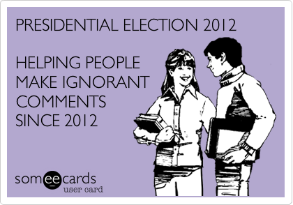 PRESIDENTIAL ELECTION 2012

HELPING PEOPLE
MAKE IGNORANT
COMMENTS
SINCE 2012
