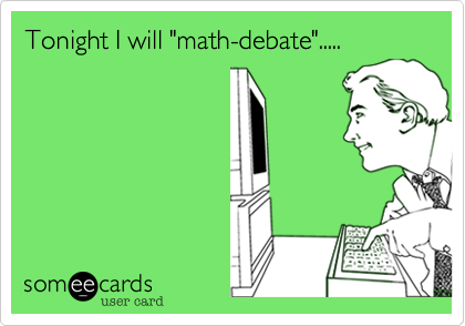 Tonight I will "math-debate".....
