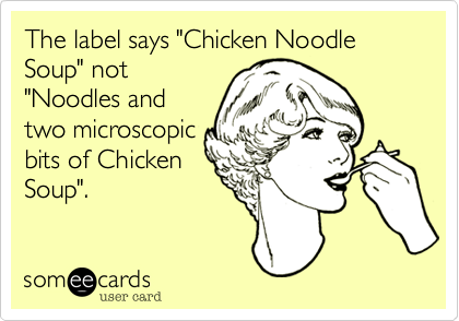 The label says "Chicken Noodle Soup" not
"Noodles and
two microscopic
bits of Chicken
Soup".  