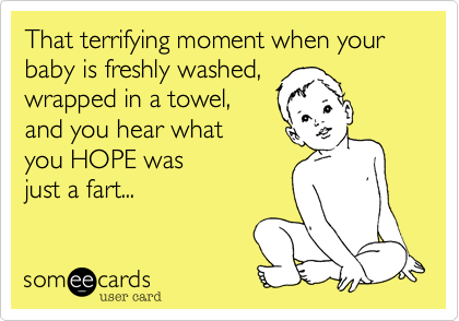 That terrifying moment when your baby is freshly washed,
wrapped in a towel, 
and you hear what 
you HOPE was
just a fart...