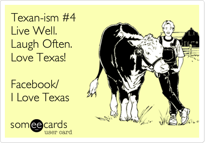 Texan-ism #4
Live Well.
Laugh Often.
Love Texas!

Facebook/
I Love Texas 