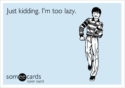 Just kidding. I'm too lazy.