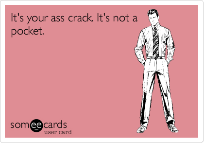 It's your ass crack. It's not a
pocket.