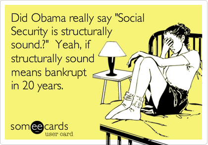 Did Obama really say "Social
Security is structurally
sound.?"  Yeah, if 
structurally sound
means bankrupt
in 20 years.