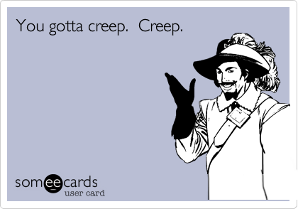 You gotta creep.  Creep.