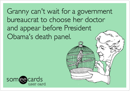 Granny can't wait for a government
bureaucrat to choose her doctor and appear before President
Obama's death panel.