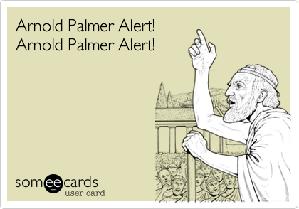 Arnold Palmer Alert! 
Arnold Palmer Alert!