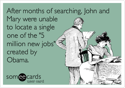 After months of searching, John and Mary were unable
to locate a single
one of the "5
million new jobs"
created by
Obama.