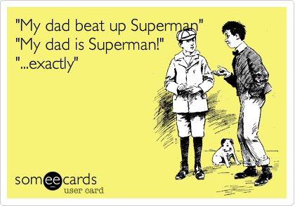 "My dad beat up Superman" 
"My dad is Superman!"
"...exactly"