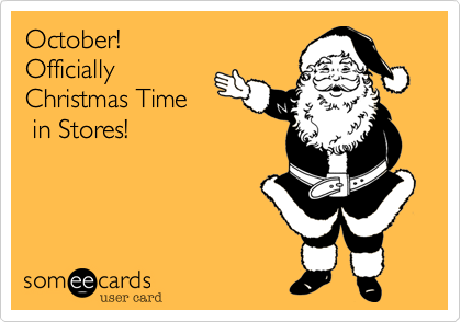 October! 
Officially
Christmas Time
 in Stores!
