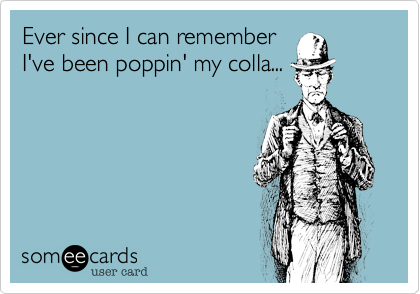 Ever since I can remember
I've been poppin' my colla...