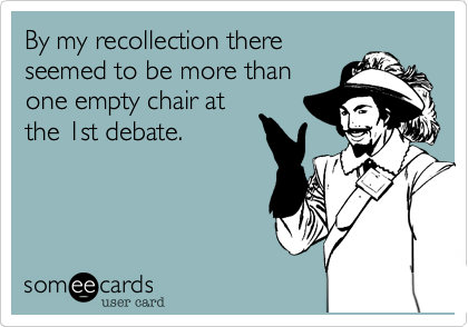 By my recollection there
seemed to be more than
one empty chair at
the 1st debate.