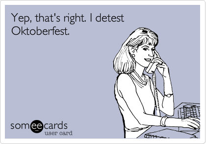Yep, that's right. I detest Oktoberfest.