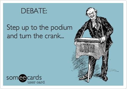        DEBATE:

Step up to the podium
and turn the crank...