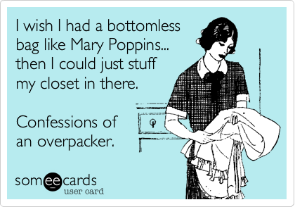 I wish I had a bottomless
bag like Mary Poppins...
then I could just stuff
my closet in there.

Confessions of 
an overpacker.