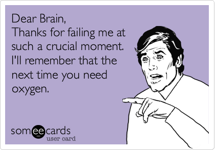 Dear Brain,Thanks for failing me atsuch a crucial moment.I'll remember that thenext time you needoxygen.