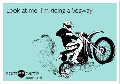 Look at me. I'm riding a Segway.