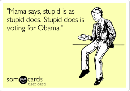"Mama says, stupid is as stupid does. Stupid does isvoting for Obama."