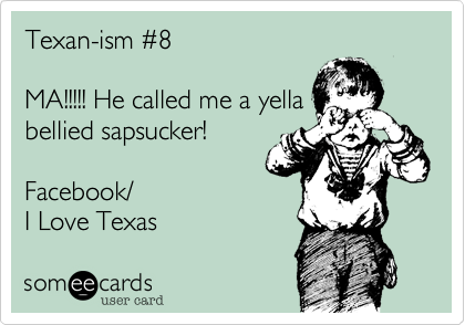 Texan-ism #8MA!!!!! He called me a yellabellied sapsucker!Facebook/I Love Texas