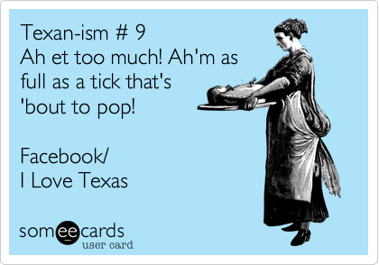Texan-ism # 9Ah et too much! Ah'm asfull as a tick that's 'bout to pop!Facebook/I Love Texas