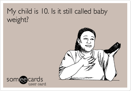 My child is 10. Is it still called baby weight?