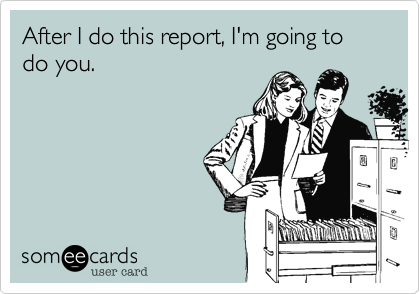After I do this report, I'm going to do you.