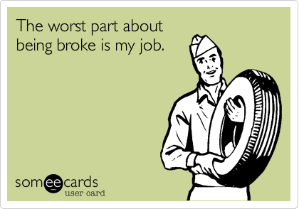 The worst part about
being broke is my job.
