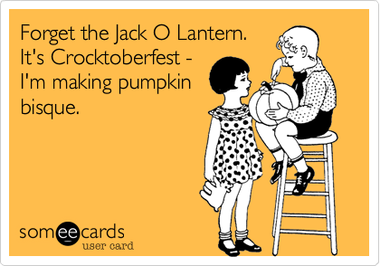 Forget the Jack O Lantern.
It's Crocktoberfest - 
I'm making pumpkin
bisque.  