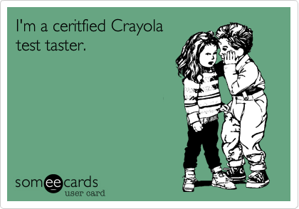 I'm a ceritfied Crayola
test taster.
