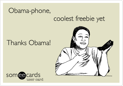  Obama-phone,
                        coolest freebie yet


Thanks Obama!