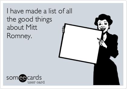 I have made a list of all 
the good things
about Mitt
Romney. 