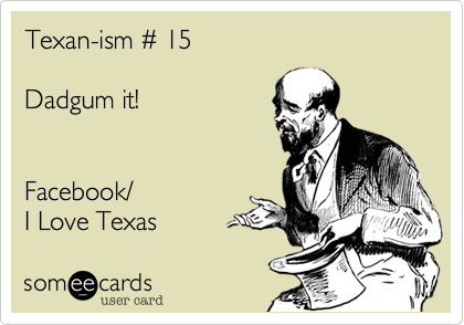 Texan-ism # 15

Dadgum it! 


Facebook/
I Love Texas 