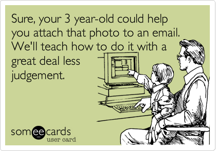 Sure, your 3 year-old could help you attach that photo to an email. 
We'll teach how to do it with a
great deal less
judgement.