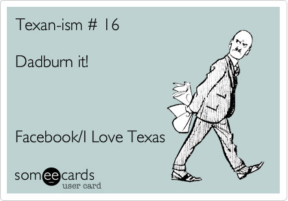 Texan-ism # 16

Dadburn it!



Facebook/I Love Texas