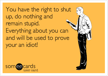 You have the right to shut up, do nothing and remain stupid. Everything ...