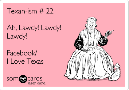Texan-ism # 22

Ah, Lawdy! Lawdy!
Lawdy!

Facebook/
I Love Texas