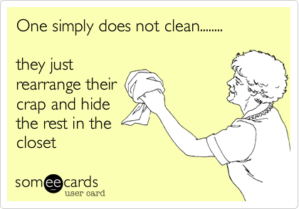 One simply does not clean........

they just
rearrange their
crap and hide
the rest in the
closet 
