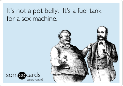 It's not a pot belly.  It's a fuel tank for a sex machine.